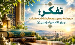 تفکر؛ سرچشمه بصیرت و معیار شناخت حقیقت در پرتو کلام امیرالمؤمنین (ع)